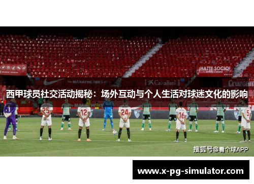 西甲球员社交活动揭秘：场外互动与个人生活对球迷文化的影响