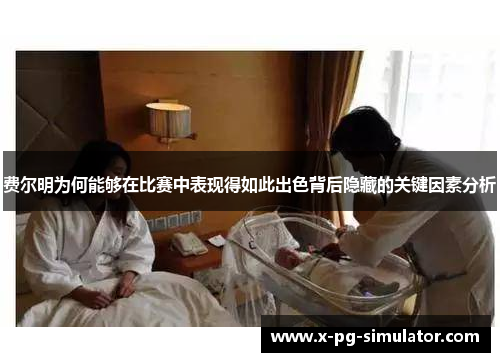 费尔明为何能够在比赛中表现得如此出色背后隐藏的关键因素分析