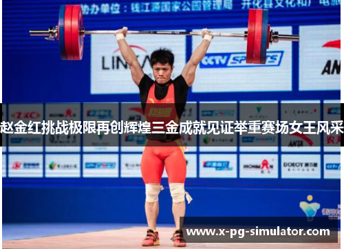 赵金红挑战极限再创辉煌三金成就见证举重赛场女王风采