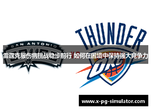 雷霆克服伤病挑战稳步前行 如何在困境中保持强大竞争力