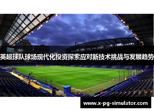 英超球队球场现代化投资探索应对新技术挑战与发展趋势 英超球队球场现代化投资探索应对新技术挑战与发展趋势