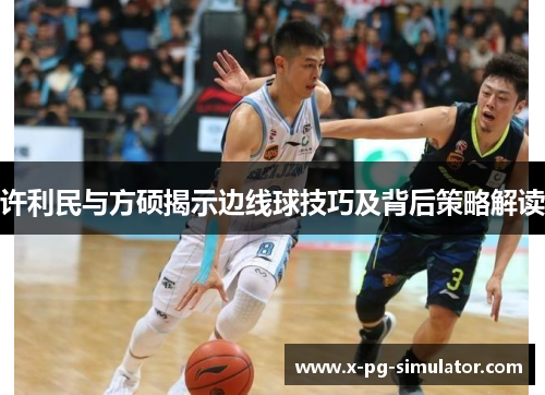 许利民与方硕揭示边线球技巧及背后策略解读