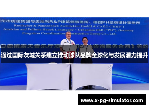 通过国际友城关系建立推动球队品牌全球化与发展潜力提升 通过国际友城关系建立推动球队品牌全球化与发展潜力提升