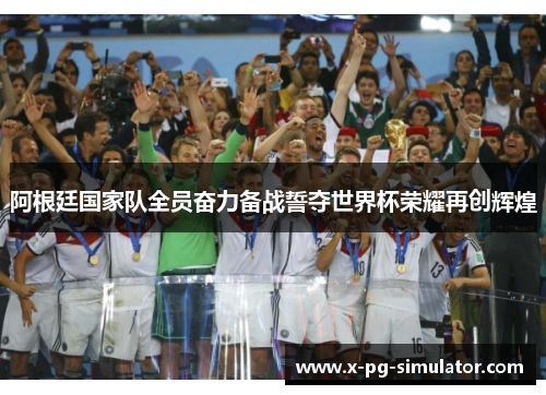 阿根廷国家队全员奋力备战誓夺世界杯荣耀再创辉煌