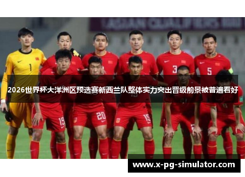 2026世界杯大洋洲区预选赛新西兰队整体实力突出晋级前景被普遍看好 2026世界杯大洋洲区预选赛新西兰队整体实力突出晋级前景被普遍看好