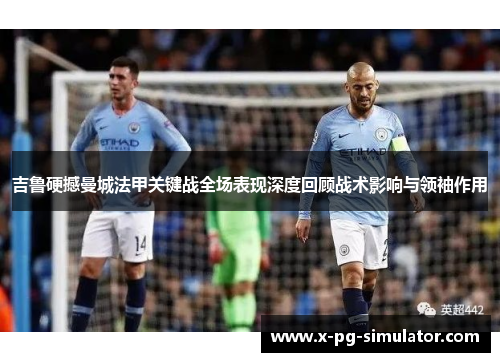 吉鲁硬撼曼城法甲关键战全场表现深度回顾战术影响与领袖作用 吉鲁硬撼曼城法甲关键战全场表现深度回顾战术影响与领袖作用