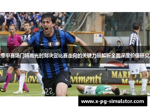 意甲赛场门将高光时刻决定比赛走向的关键力量解析全面深度价值研究 意甲赛场门将高光时刻决定比赛走向的关键力量解析全面深度价值研究
