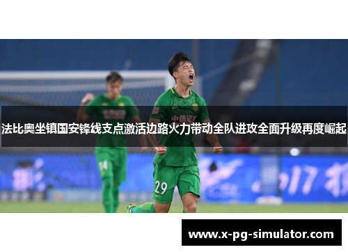 法比奥坐镇国安锋线支点激活边路火力带动全队进攻全面升级再度崛起 法比奥坐镇国安锋线支点激活边路火力带动全队进攻全面升级再度崛起