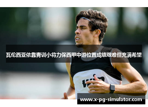 瓦伦西亚依靠青训小将力保西甲中游位置成绩艰难但充满希望 瓦伦西亚依靠青训小将力保西甲中游位置成绩艰难但充满希望