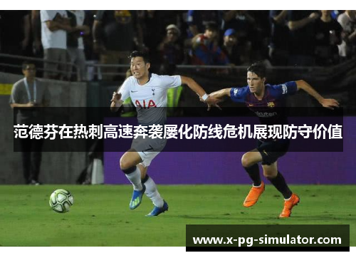 范德芬在热刺高速奔袭屡化防线危机展现防守价值 范德芬在热刺高速奔袭屡化防线危机展现防守价值