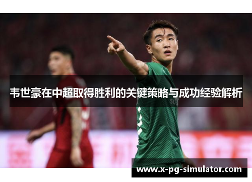 韦世豪在中超取得胜利的关键策略与成功经验解析