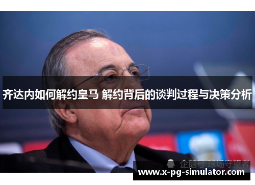 齐达内如何解约皇马 解约背后的谈判过程与决策分析