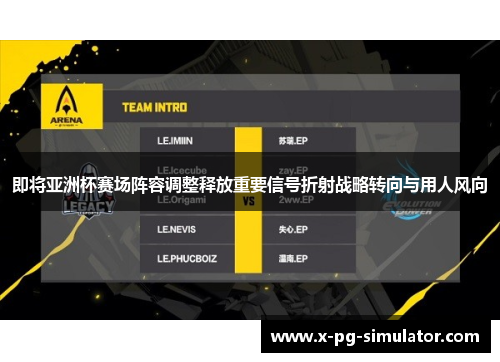 即将亚洲杯赛场阵容调整释放重要信号折射战略转向与用人风向 即将亚洲杯赛场阵容调整释放重要信号折射战略转向与用人风向