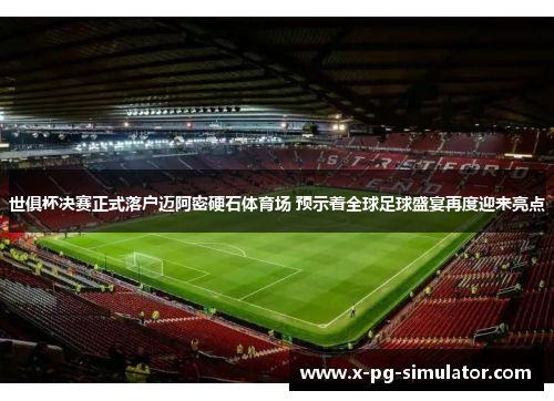 世俱杯决赛正式落户迈阿密硬石体育场 预示着全球足球盛宴再度迎来亮点