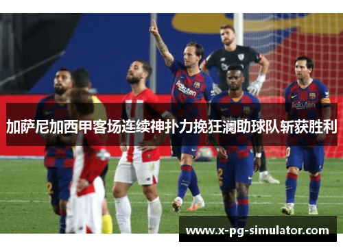 加萨尼加西甲客场连续神扑力挽狂澜助球队斩获胜利 加萨尼加西甲客场连续神扑力挽狂澜助球队斩获胜利