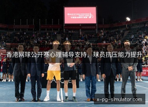 香港网球公开赛心理辅导支持，球员抗压能力提升