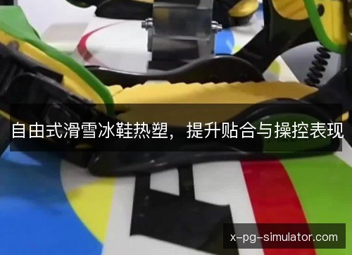 自由式滑雪冰鞋热塑,提升贴合与操控表现 自由式滑雪冰鞋热塑,提升贴合与操控表现