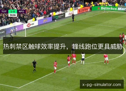 热刺禁区触球效率提升，锋线跑位更具威胁
