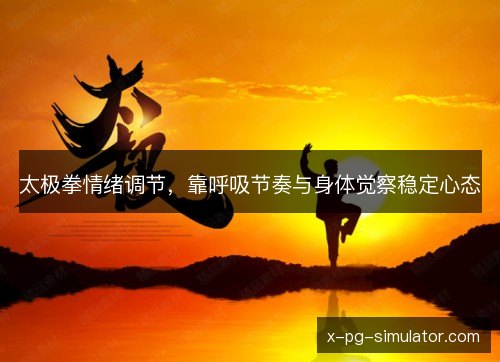 太极拳情绪调节,靠呼吸节奏与身体觉察稳定心态 太极拳情绪调节,靠呼吸节奏与身体觉察稳定心态